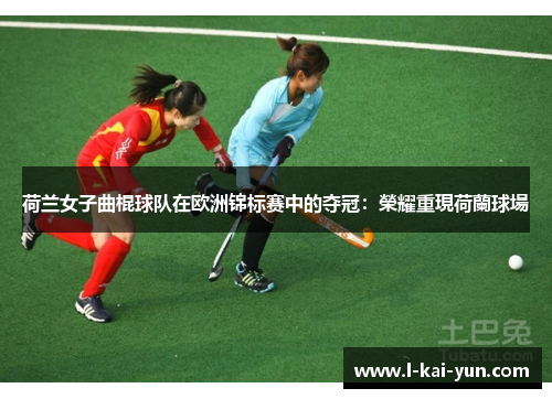 荷兰女子曲棍球队在欧洲锦标赛中的夺冠：榮耀重現荷蘭球場