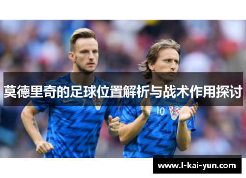 莫德里奇的足球位置解析与战术作用探讨