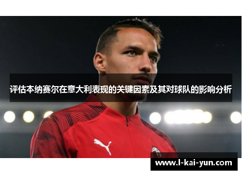 评估本纳赛尔在意大利表现的关键因素及其对球队的影响分析