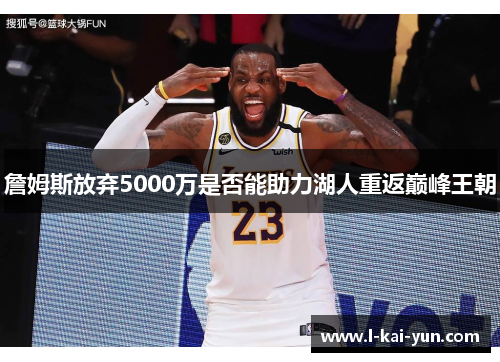 詹姆斯放弃5000万是否能助力湖人重返巅峰王朝 詹姆斯放弃5000万是否能助力湖人重返巅峰王朝