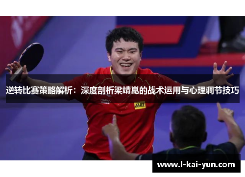 逆转比赛策略解析：深度剖析梁靖崑的战术运用与心理调节技巧