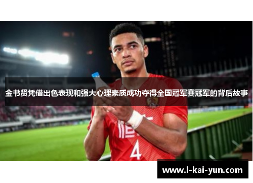 金书贤凭借出色表现和强大心理素质成功夺得全国冠军赛冠军的背后故事