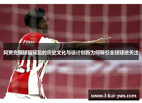 阿贾克斯球服背后的历史文化与设计创新为何吸引全球球迷关注