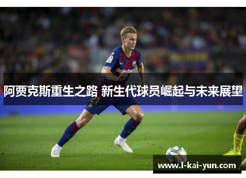 阿贾克斯重生之路 新生代球员崛起与未来展望