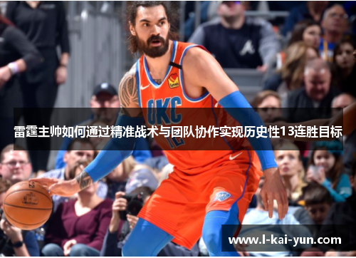 雷霆主帅如何通过精准战术与团队协作实现历史性13连胜目标