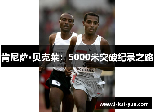 肯尼萨·贝克莱：5000米突破纪录之路