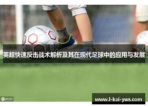 英超快速反击战术解析及其在现代足球中的应用与发展