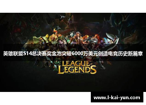 英雄联盟S14总决赛奖金池突破6000万美元创造电竞历史新篇章 英雄联盟S14总决赛奖金池突破6000万美元创造电竞历史新篇章