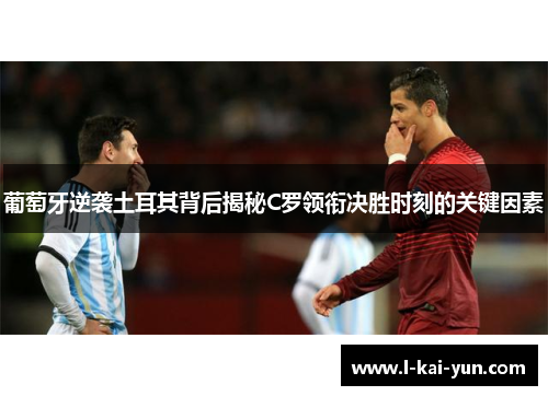 葡萄牙逆袭土耳其背后揭秘C罗领衔决胜时刻的关键因素