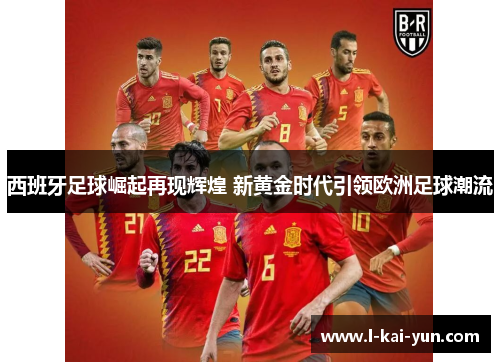 西班牙足球崛起再现辉煌 新黄金时代引领欧洲足球潮流