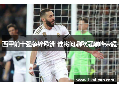 西甲前十强争锋欧洲 谁将问鼎欧冠巅峰荣耀