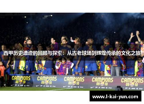 西甲历史遗迹的回顾与探索：从古老球场到辉煌传承的文化之旅