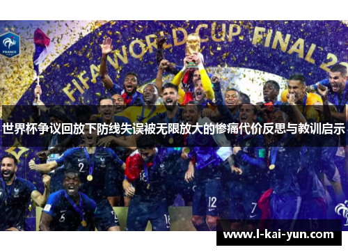 世界杯争议回放下防线失误被无限放大的惨痛代价反思与教训启示