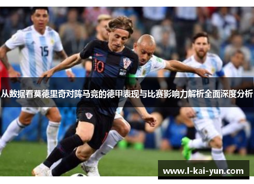 从数据看莫德里奇对阵马竞的德甲表现与比赛影响力解析全面深度分析 从数据看莫德里奇对阵马竞的德甲表现与比赛影响力解析全面深度分析