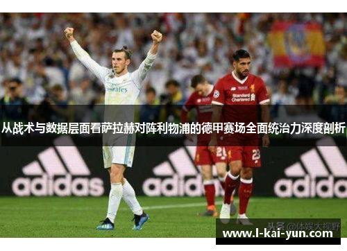 从战术与数据层面看萨拉赫对阵利物浦的德甲赛场全面统治力深度剖析
