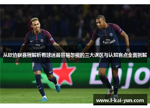 从欧协联赛程解析看球迷最容易忽视的三大误区与认知盲点全面拆解 从欧协联赛程解析看球迷最容易忽视的三大误区与认知盲点全面拆解