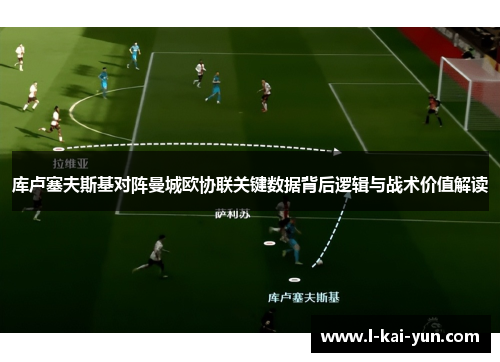 库卢塞夫斯基对阵曼城欧协联关键数据背后逻辑与战术价值解读 库卢塞夫斯基对阵曼城欧协联关键数据背后逻辑与战术价值解读