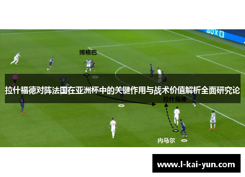 拉什福德对阵法国在亚洲杯中的关键作用与战术价值解析全面研究论 拉什福德对阵法国在亚洲杯中的关键作用与战术价值解析全面研究论