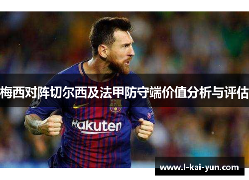 梅西对阵切尔西及法甲防守端价值分析与评估