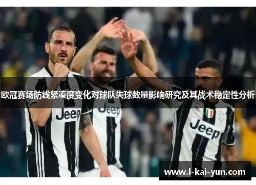 欧冠赛场防线紧凑度变化对球队失球数量影响研究及其战术稳定性分析