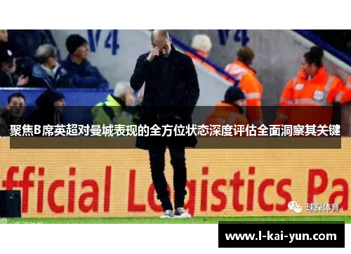 聚焦B席英超对曼城表现的全方位状态深度评估全面洞察其关键