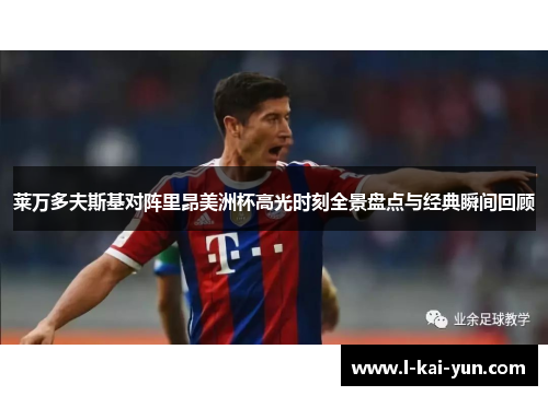 莱万多夫斯基对阵里昂美洲杯高光时刻全景盘点与经典瞬间回顾