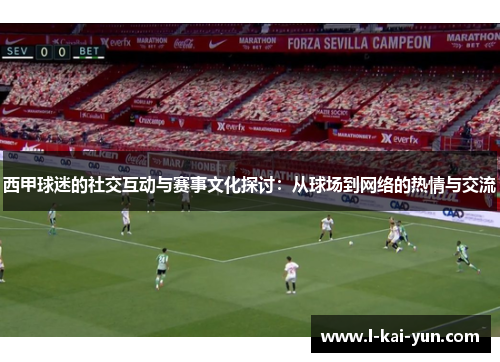 西甲球迷的社交互动与赛事文化探讨：从球场到网络的热情与交流