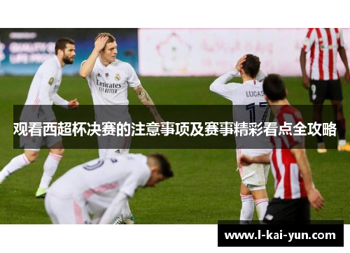 观看西超杯决赛的注意事项及赛事精彩看点全攻略