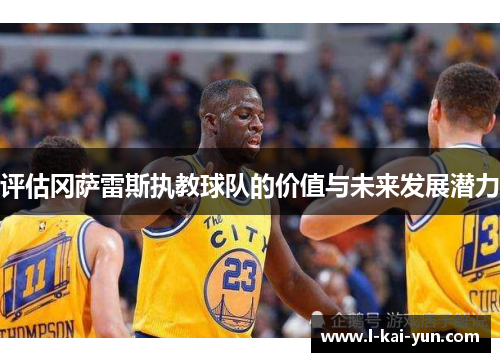 评估冈萨雷斯执教球队的价值与未来发展潜力