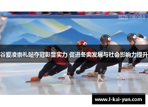 谷爱凌崇礼站夺冠彰显实力 促进冬奥发展与社会影响力提升 谷爱凌崇礼站夺冠彰显实力 促进冬奥发展与社会影响力提升