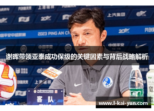 谢晖带领亚泰成功保级的关键因素与背后战略解析