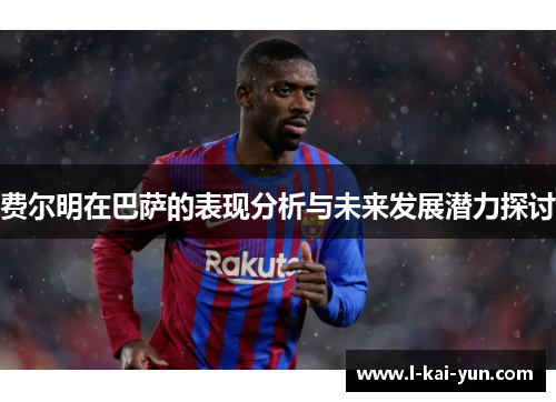 费尔明在巴萨的表现分析与未来发展潜力探讨