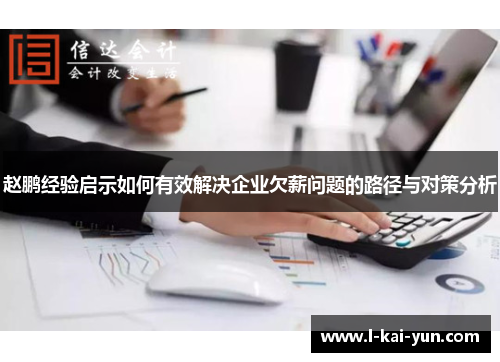 赵鹏经验启示如何有效解决企业欠薪问题的路径与对策分析 赵鹏经验启示如何有效解决企业欠薪问题的路径与对策分析