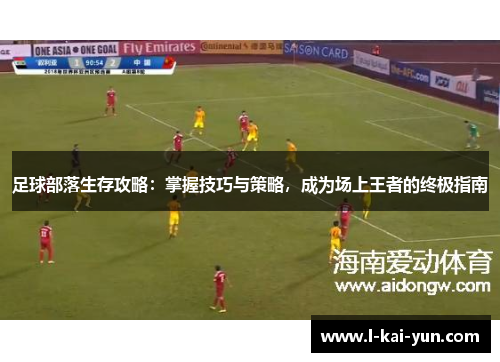 足球部落生存攻略:掌握技巧与策略,成为场上王者的终极指南 足球部落生存攻略:掌握技巧与策略,成为场上王者的终极指南