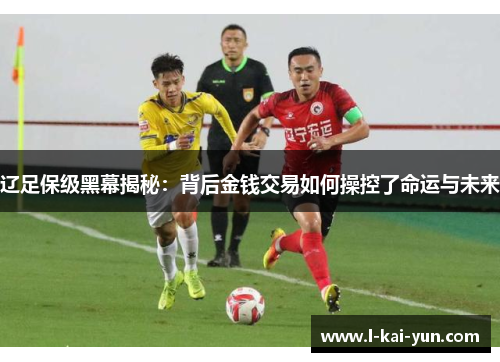 辽足保级黑幕揭秘：背后金钱交易如何操控了命运与未来