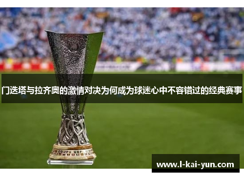 门迭塔与拉齐奥的激情对决为何成为球迷心中不容错过的经典赛事