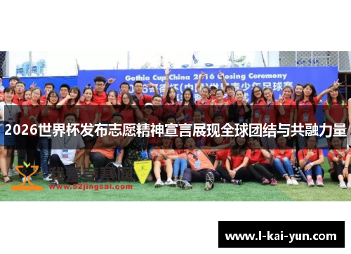 2026世界杯发布志愿精神宣言展现全球团结与共融力量 2026世界杯发布志愿精神宣言展现全球团结与共融力量