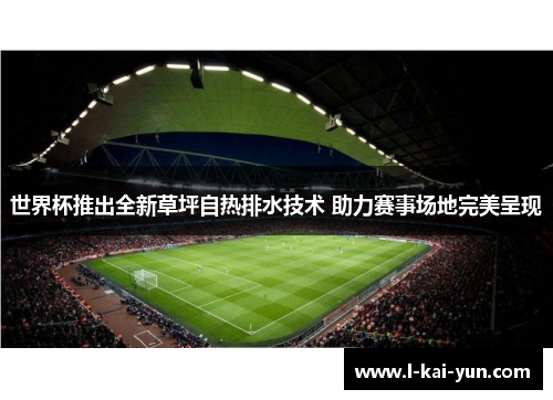 世界杯推出全新草坪自热排水技术 助力赛事场地完美呈现 世界杯推出全新草坪自热排水技术 助力赛事场地完美呈现