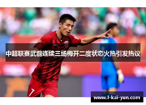 中超联赛武磊连续三场梅开二度状态火热引发热议