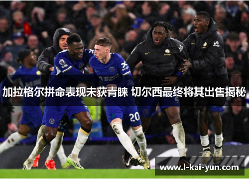 加拉格尔拼命表现未获青睐 切尔西最终将其出售揭秘