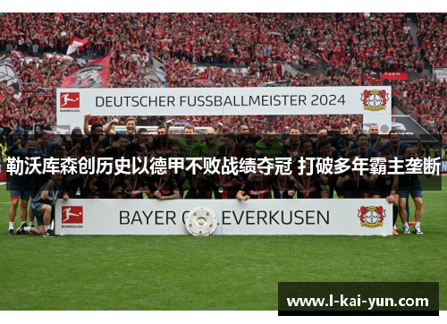 勒沃库森创历史以德甲不败战绩夺冠 打破多年霸主垄断