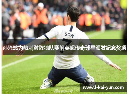 孙兴慜为热刺对阵狼队赛前英超传奇球星颁发纪念奖项 孙兴慜为热刺对阵狼队赛前英超传奇球星颁发纪念奖项