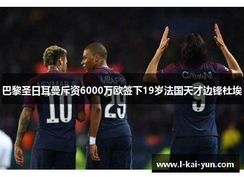 巴黎圣日耳曼斥资6000万欧签下19岁法国天才边锋杜埃