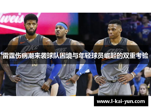 雷霆伤病潮来袭球队困境与年轻球员崛起的双重考验