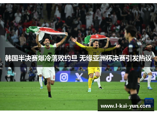 韩国半决赛爆冷落败约旦 无缘亚洲杯决赛引发热议