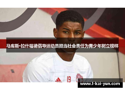 马库斯·拉什福德倡导运动员担当社会责任为青少年树立榜样