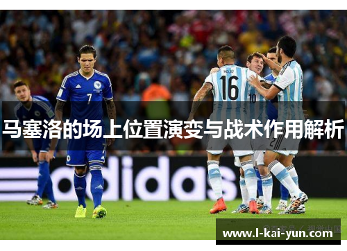 马塞洛的场上位置演变与战术作用解析