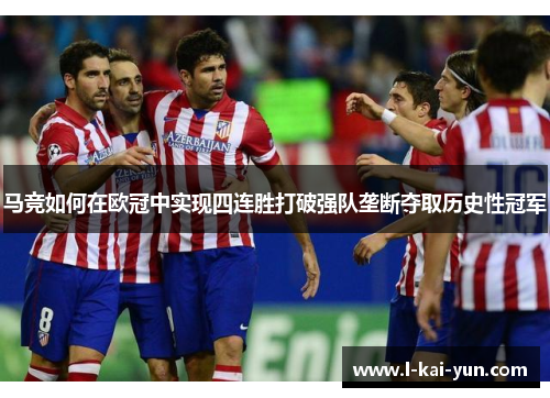 马竞如何在欧冠中实现四连胜打破强队垄断夺取历史性冠军