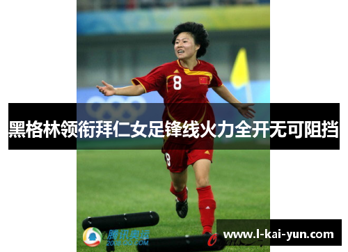 黑格林领衔拜仁女足锋线火力全开无可阻挡