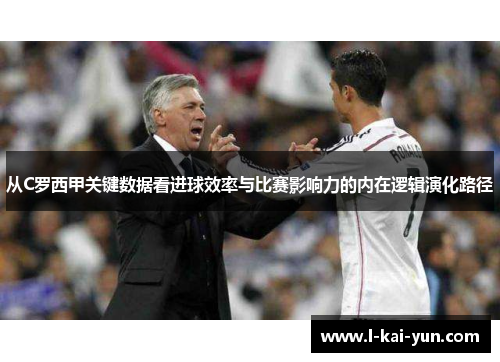 从C罗西甲关键数据看进球效率与比赛影响力的内在逻辑演化路径